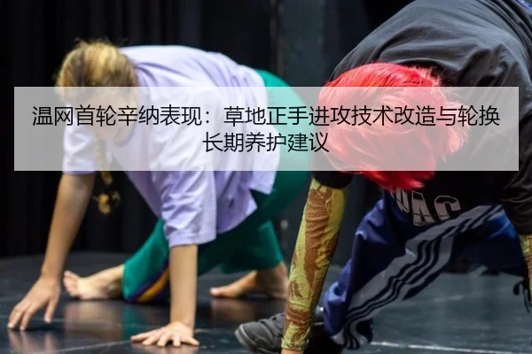 温网首轮辛纳表现：草地正手进攻技术改造与轮换长期养护建议