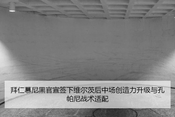 拜仁慕尼黑官宣签下维尔茨后中场创造力升级与孔帕尼战术适配