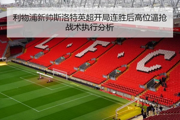 利物浦新帅斯洛特英超开局连胜后高位逼抢战术执行分析